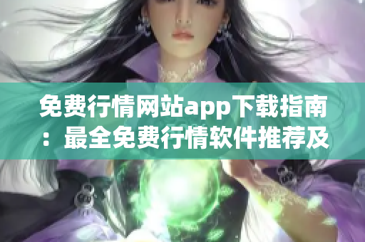 免费行情网站app下载指南：最全免费行情软件推荐及下载攻略