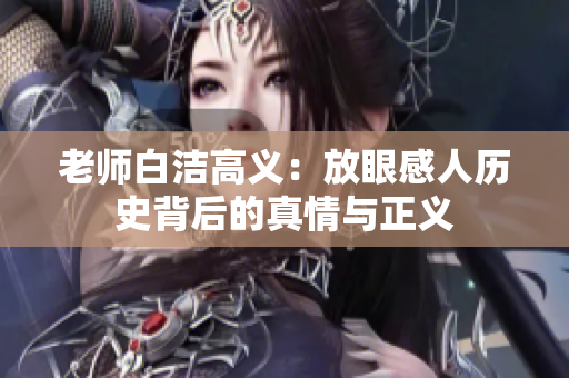 老师白洁高义：放眼感人历史背后的真情与正义