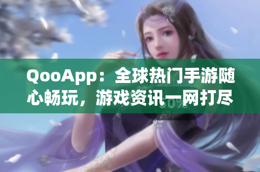 QooApp：全球热门手游随心畅玩，游戏资讯一网打尽