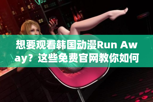 想要观看韩国动漫Run Away？这些免费官网教你如何实现！