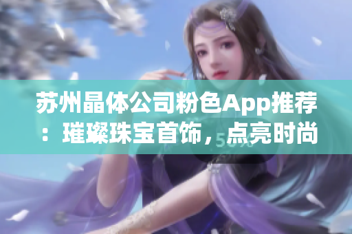 苏州晶体公司粉色App推荐：璀璨珠宝首饰，点亮时尚生活(1)