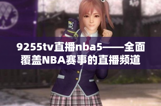 9255tv直播nba5——全面覆盖NBA赛事的直播频道