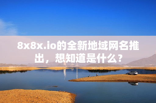 8x8x.io的全新地域网名推出，想知道是什么？