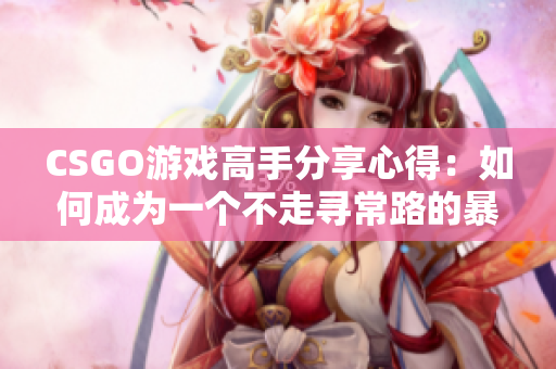 CSGO游戏高手分享心得：如何成为一个不走寻常路的暴躁老姐