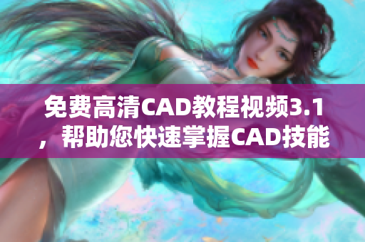 免费高清CAD教程视频3.1，帮助您快速掌握CAD技能