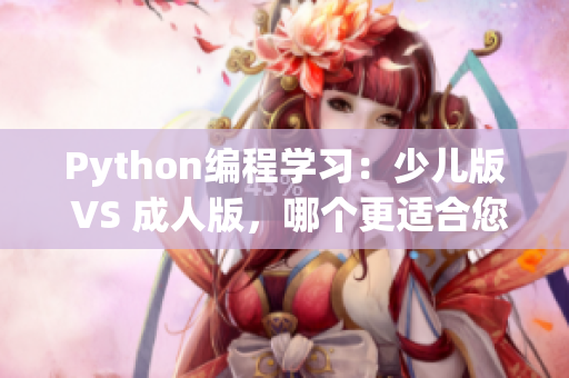 Python编程学习：少儿版 VS 成人版，哪个更适合您？