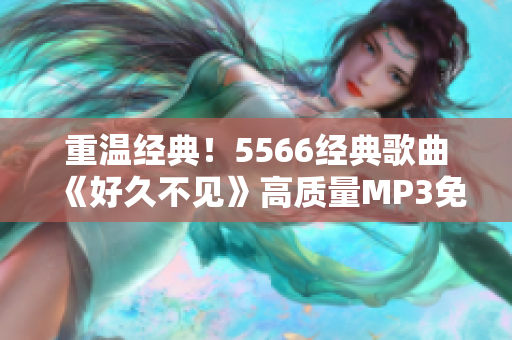 重温经典！5566经典歌曲《好久不见》高质量MP3免费下载！