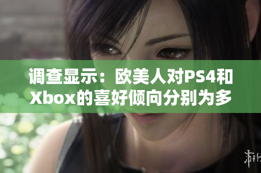 调查显示：欧美人对PS4和Xbox的喜好倾向分别为多少？