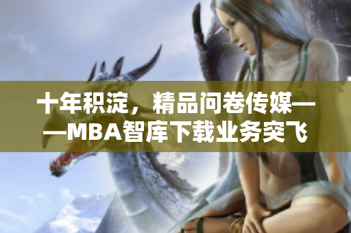 十年积淀，精品问卷传媒——MBA智库下载业务突飞猛进