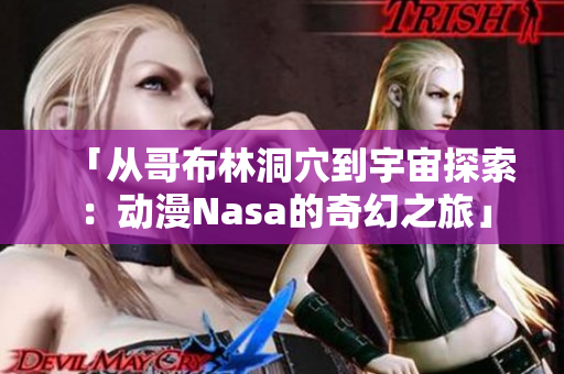 「从哥布林洞穴到宇宙探索：动漫Nasa的奇幻之旅」