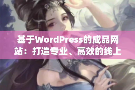 基于WordPress的成品网站：打造专业、高效的线上展示平台(1)