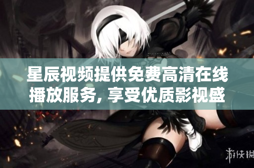 星辰视频提供免费高清在线播放服务, 享受优质影视盛宴