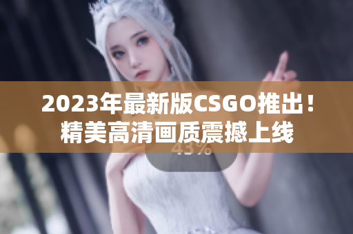 2023年最新版CSGO推出！精美高清画质震撼上线