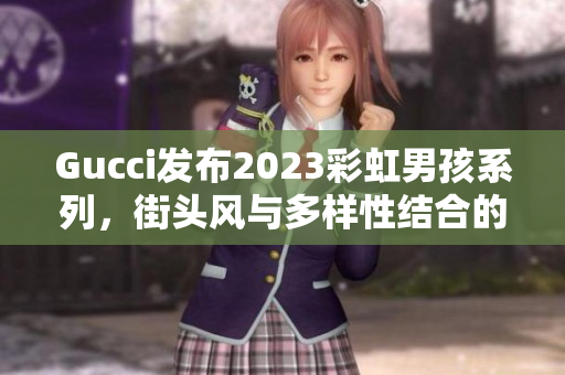 Gucci发布2023彩虹男孩系列，街头风与多样性结合的时尚经典