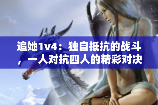 追她1v4：独自抵抗的战斗，一人对抗四人的精彩对决