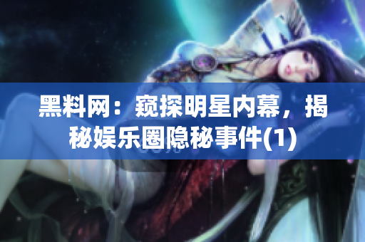 黑料网：窥探明星内幕，揭秘娱乐圈隐秘事件(1)