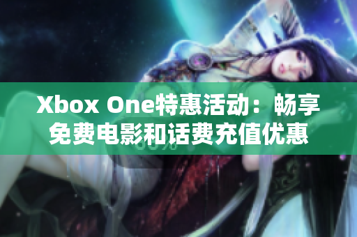 Xbox One特惠活动：畅享免费电影和话费充值优惠