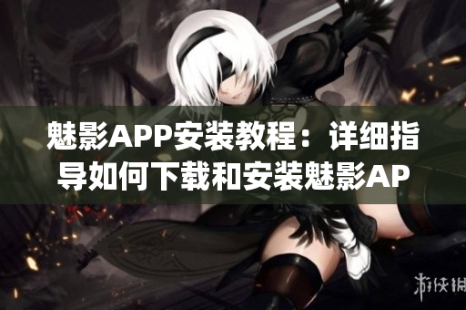 魅影APP安装教程：详细指导如何下载和安装魅影APP(1)