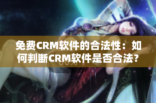 免费CRM软件的合法性：如何判断CRM软件是否合法？