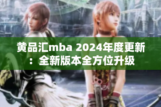 黄品汇mba 2024年度更新：全新版本全方位升级