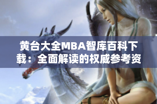 黄台大全MBA智库百科下载：全面解读的权威参考资料