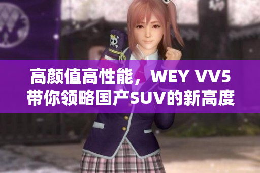 高颜值高性能，WEY VV5带你领略国产SUV的新高度