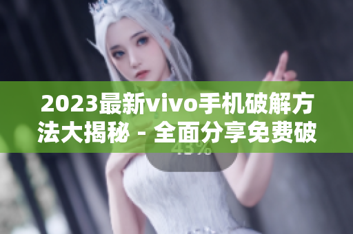 2023最新vivo手机破解方法大揭秘 - 全面分享免费破解技巧