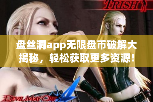 盘丝洞app无限盘币破解大揭秘，轻松获取更多资源！