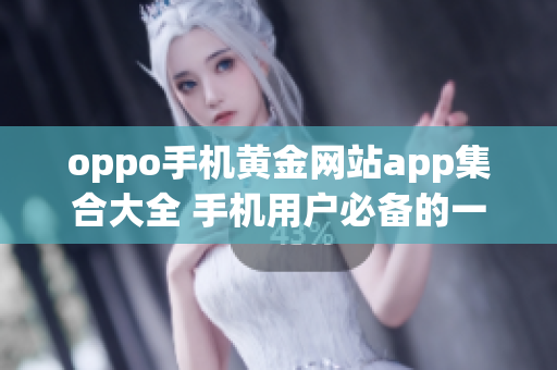 oppo手机黄金网站app集合大全 手机用户必备的一站式下载平台(1)