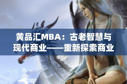 黄品汇MBA：古老智慧与现代商业——重新探索商业管理精髓(1)