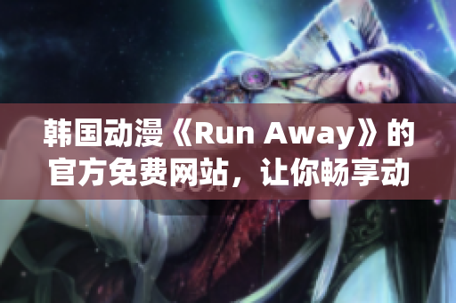 韩国动漫《Run Away》的官方免费网站，让你畅享动漫世界！