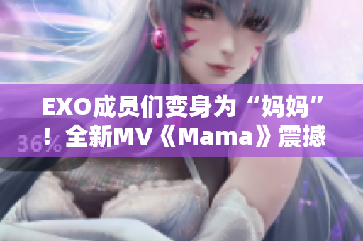 EXO成员们变身为“妈妈”！全新MV《Mama》震撼上线！