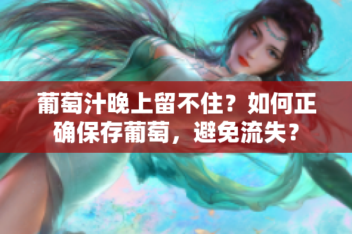 葡萄汁晚上留不住？如何正确保存葡萄，避免流失？