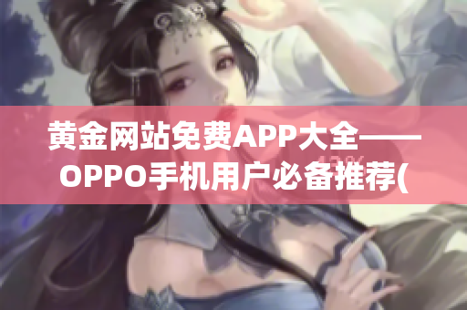 黄金网站免费APP大全——OPPO手机用户必备推荐(1)