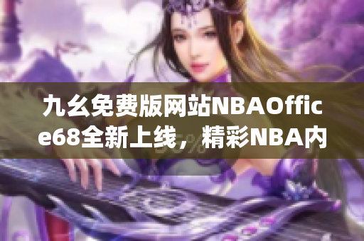 九幺免费版网站NBAOffice68全新上线，精彩NBA内容尽在其中(1)