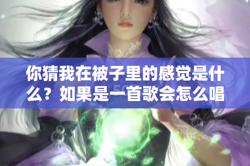 你猜我在被子里的感觉是什么？如果是一首歌会怎么唱？