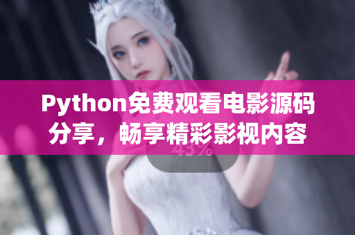 Python免费观看电影源码分享，畅享精彩影视内容