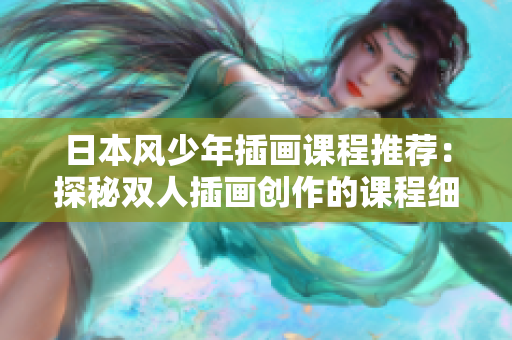 日本风少年插画课程推荐：探秘双人插画创作的课程细节和学习经验