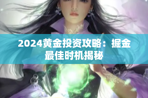 2024黄金投资攻略：掘金最佳时机揭秘