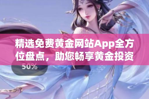 精选免费黄金网站App全方位盘点，助您畅享黄金投资利器