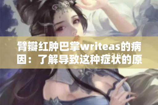 臂瓣红肿巴掌writeas的病因：了解导致这种症状的原因