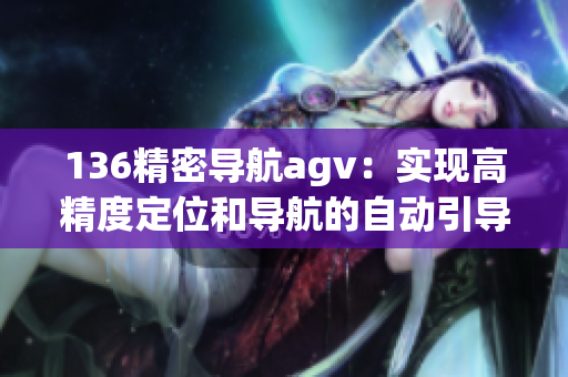 136精密导航agv：实现高精度定位和导航的自动引导车