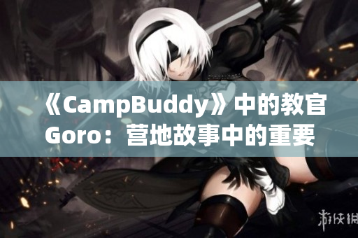 《CampBuddy》中的教官Goro：营地故事中的重要角色