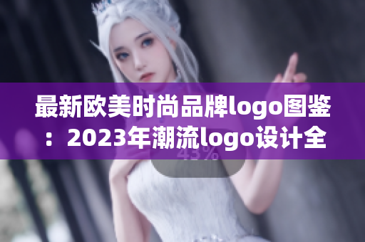 最新欧美时尚品牌logo图鉴：2023年潮流logo设计全览