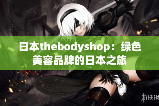 日本thebodyshop：绿色美容品牌的日本之旅