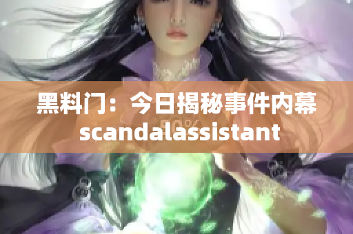 黑料门：今日揭秘事件内幕 scandalassistant