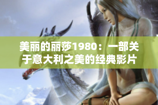 美丽的丽莎1980：一部关于意大利之美的经典影片