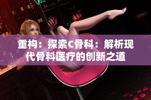 重构：探索C骨科：解析现代骨科医疗的创新之道