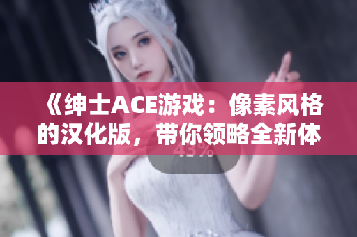 《绅士ACE游戏：像素风格的汉化版，带你领略全新体验！》