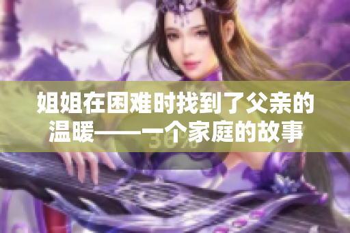 姐姐在困难时找到了父亲的温暖——一个家庭的故事